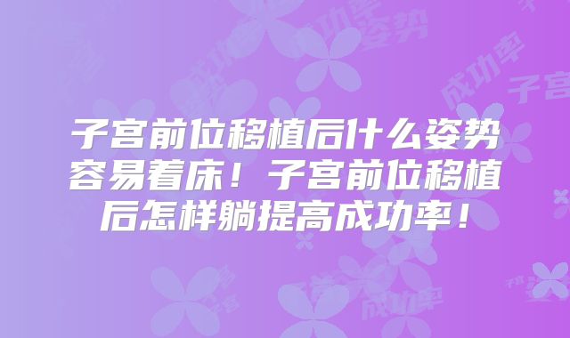 子宫前位移植后什么姿势容易着床！子宫前位移植后怎样躺提高成功率！
