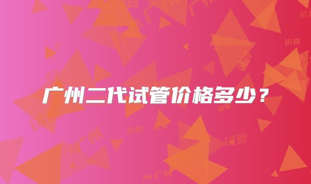 广州二代试管价格多少？
