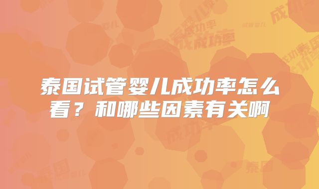 泰国试管婴儿成功率怎么看?和哪些因素有关啊