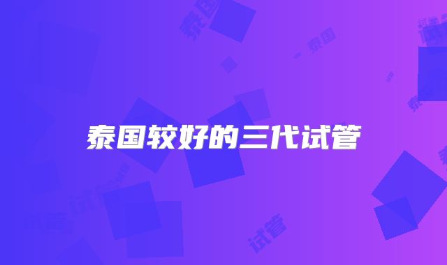 泰国较好的三代试管