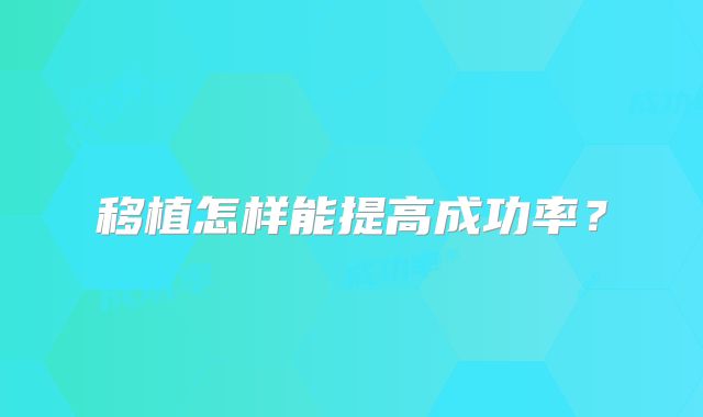 移植怎样能提高成功率?