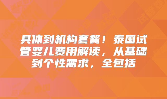 具体到机构套餐!泰国试管婴儿费用解读,从基础到个性需求,全包括