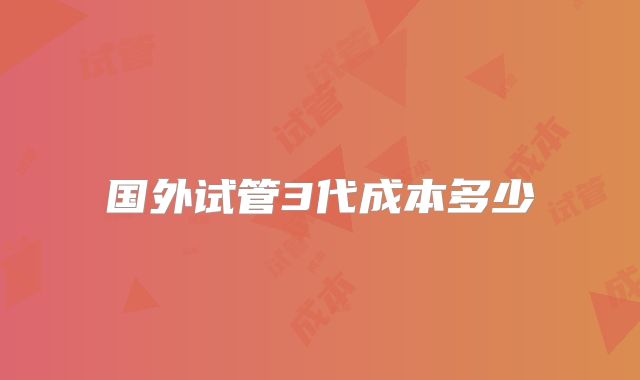 国外试管3代成本多少