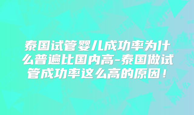 泰国试管婴儿成功率为什么普遍比国内高-泰国做试管成功率这么高的原因!