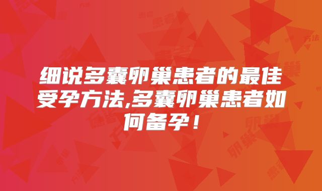 细说多囊卵巢患者的最佳受孕方法,多囊卵巢患者如何备孕!