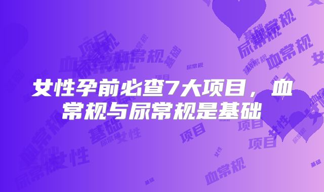 女性孕前必查7大项目，血常规与尿常规是基础