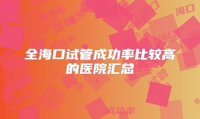 全海口试管成功率比较高的医院汇总