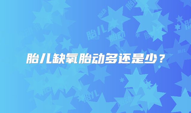 胎儿缺氧胎动多还是少？