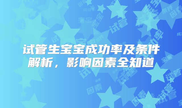 试管生宝宝成功率及条件解析，影响因素全知道