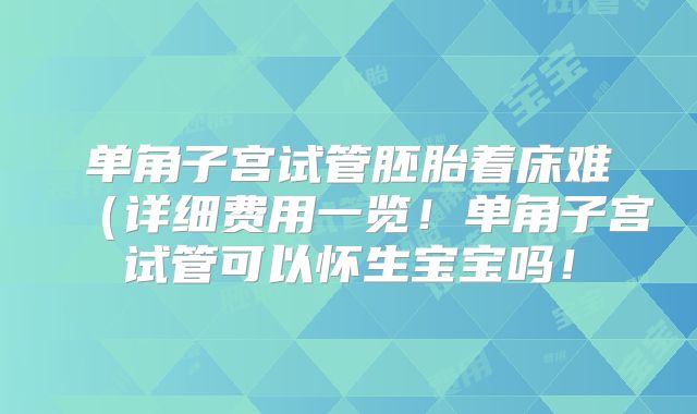 单角子宫试管胚胎着床难(详细费用一览!单角子宫试管可以怀生宝宝吗!