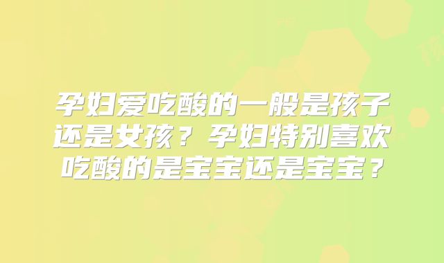 孕妇爱吃酸的一般是孩子还是女孩？孕妇特别喜欢吃酸的是宝宝还是宝宝？