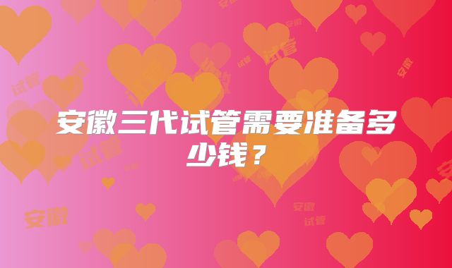 安徽三代试管需要准备多少钱？