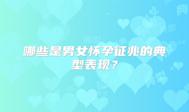 哪些是男女怀孕征兆的典型表现?