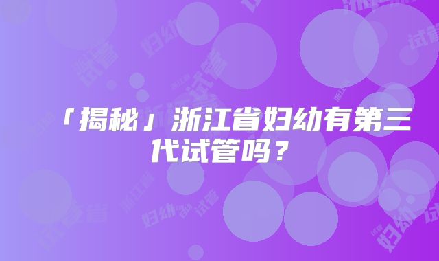 「揭秘」浙江省妇幼有第三代试管吗？
