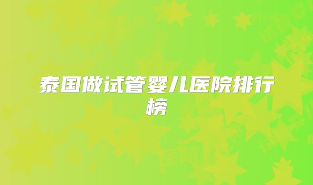 泰国做试管婴儿医院排行榜