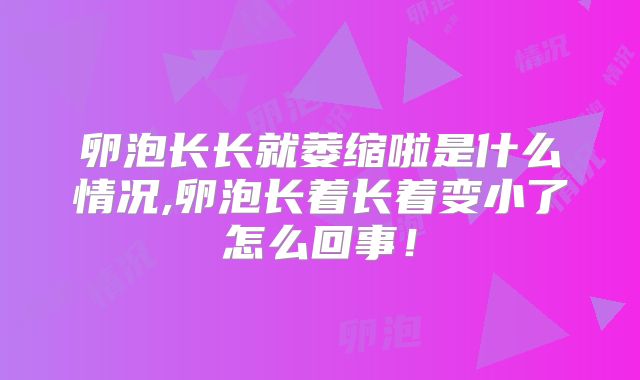 卵泡长长就萎缩啦是什么情况,卵泡长着长着变小了怎么回事!