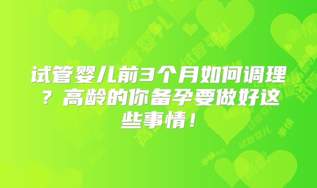 试管婴儿前3个月如何调理？高龄的你备孕要做好这些事情！