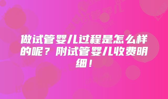 做试管婴儿过程是怎么样的呢?附试管婴儿收费明细!