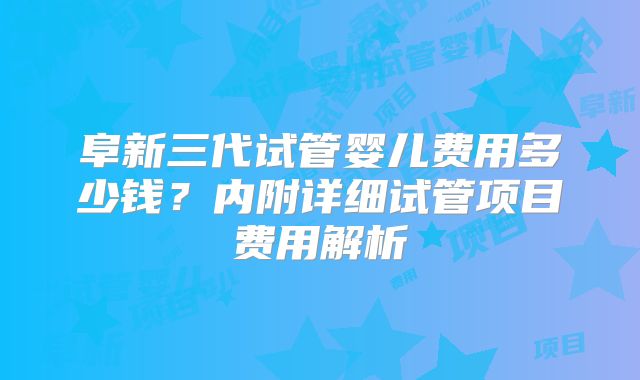 阜新三代试管婴儿费用多少钱?内附详细试管项目费用解析