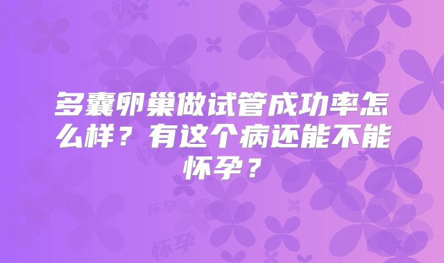 多囊卵巢做试管成功率怎么样？有这个病还能不能怀孕？