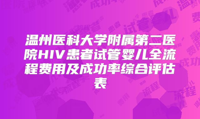 温州医科大学附属第二医院HIV患者试管婴儿全流程费用及成功率综合评估表