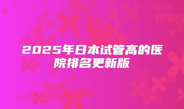 2025年日本试管高的医院排名更新版