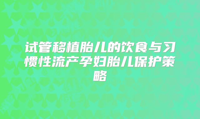 试管移植胎儿的饮食与习惯性流产孕妇胎儿保护策略