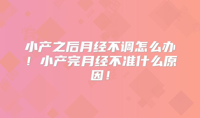 小产之后月经不调怎么办!小产完月经不准什么原因!