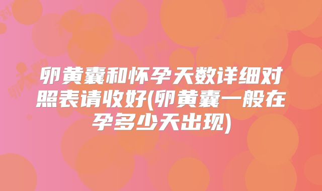 卵黄囊和怀孕天数详细对照表请收好(卵黄囊一般在孕多少天出现)