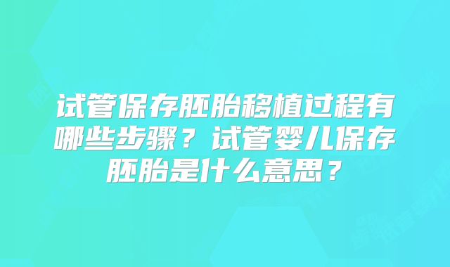试管保存胚胎移植过程有哪些步骤？试管婴儿保存胚胎是什么意思？