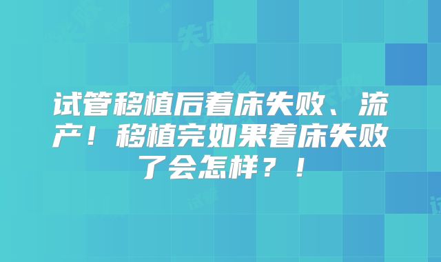 试管移植后着床失败、流产!移植完如果着床失败了会怎样?!