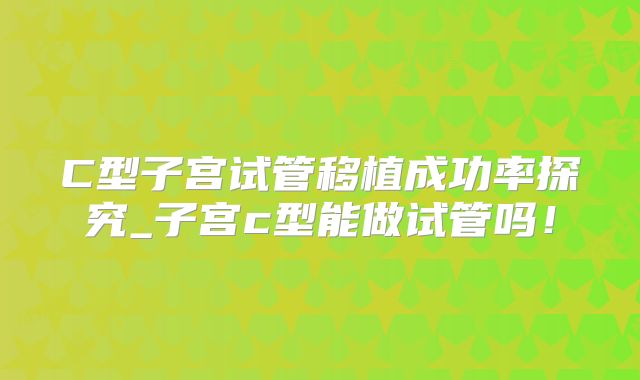 C型子宫试管移植成功率探究_子宫c型能做试管吗!