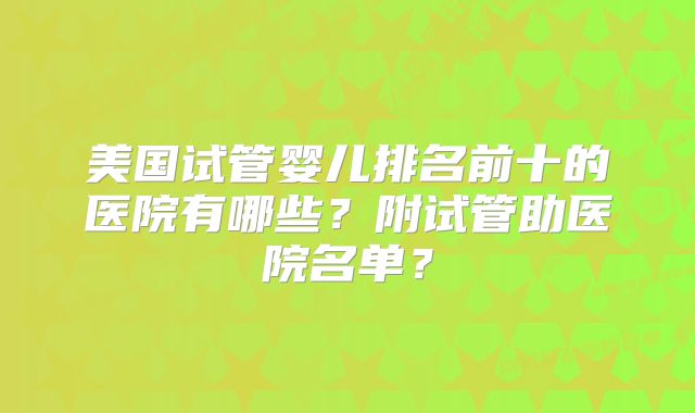 美国试管婴儿排名前十的医院有哪些？附试管助医院名单？