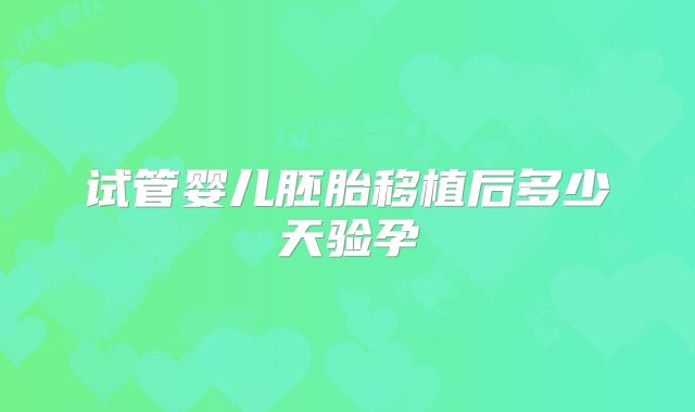 试管婴儿胚胎移植后多少天验孕