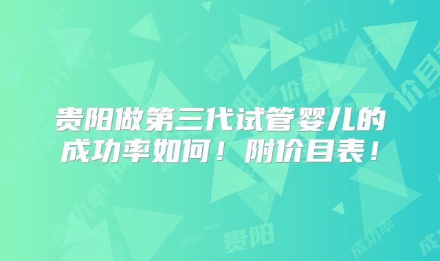贵阳做第三代试管婴儿的成功率如何!附价目表!