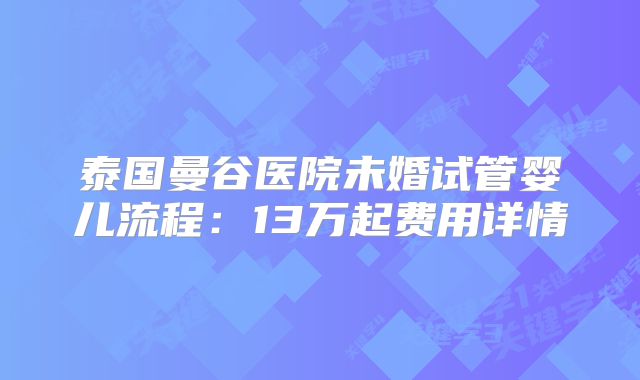 泰国曼谷医院未婚试管婴儿流程：13万起费用详情
