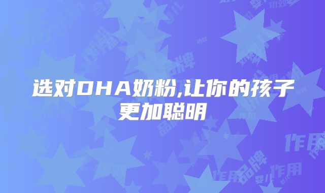 选对DHA奶粉,让你的孩子更加聪明