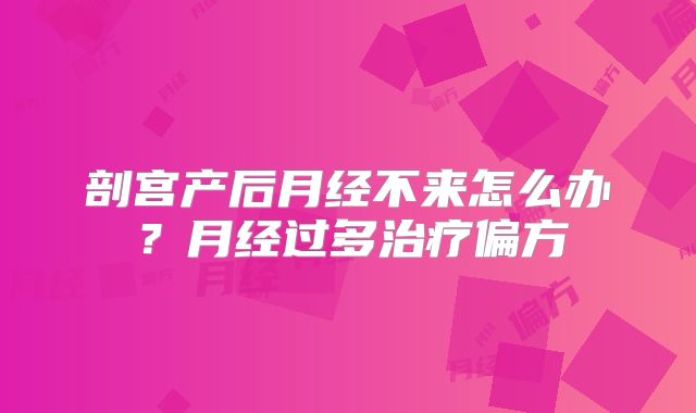 剖宫产后月经不来怎么办?月经过多治疗偏方