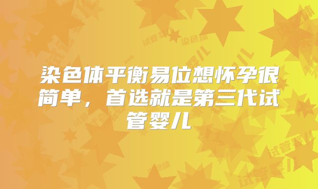 染色体平衡易位想怀孕很简单，首选就是第三代试管婴儿