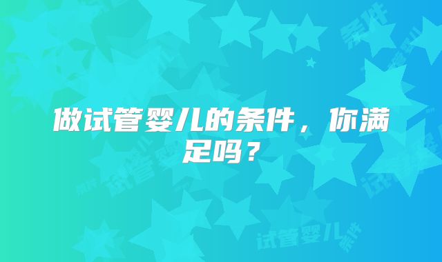 做试管婴儿的条件，你满足吗？