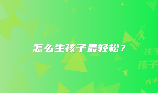 怎么生孩子最轻松？
