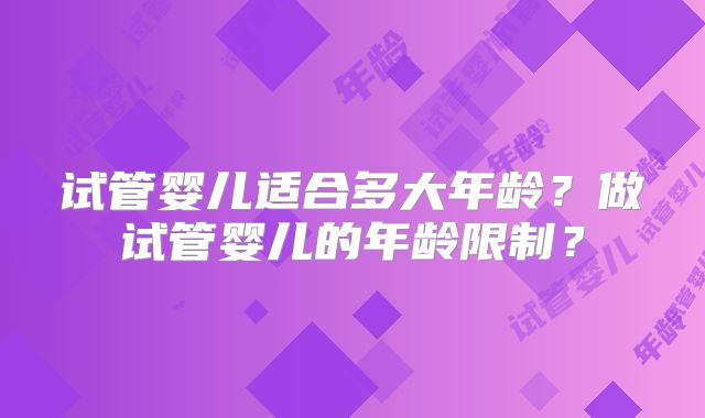 试管婴儿适合多大年龄?做试管婴儿的年龄限制?