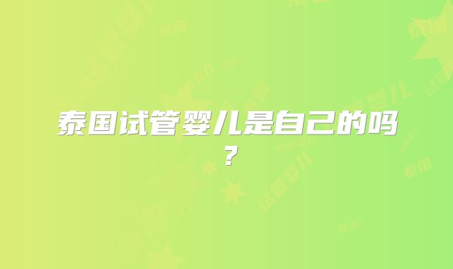 泰国试管婴儿是自己的吗？