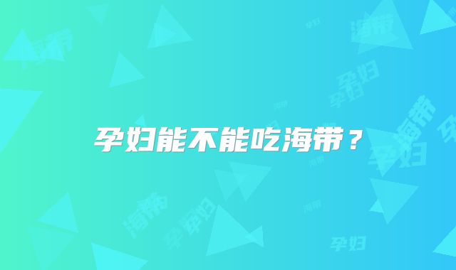 孕妇能不能吃海带？