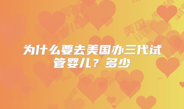 为什么要去美国办三代试管婴儿？多少
