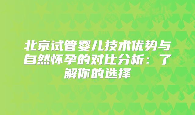 北京试管婴儿技术优势与自然怀孕的对比分析：了解你的选择