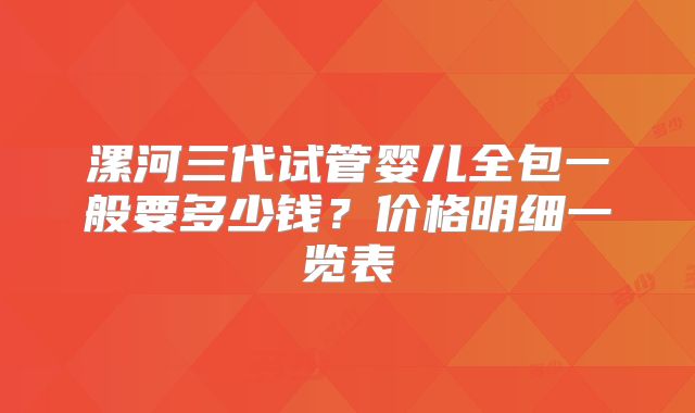 漯河三代试管婴儿全包一般要多少钱?价格明细一览表