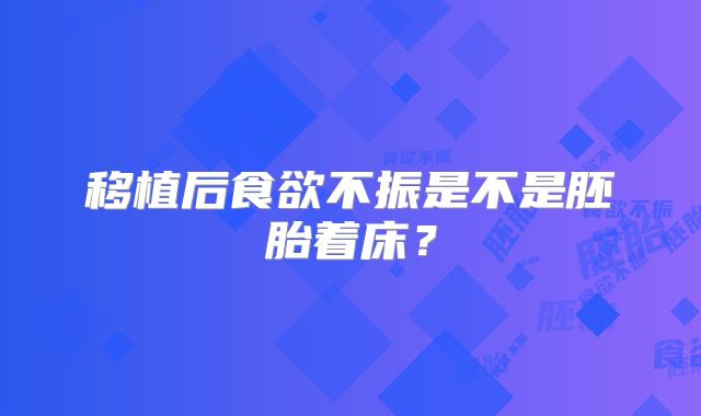 移植后食欲不振是不是胚胎着床？