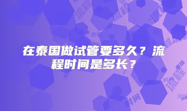 在泰国做试管要多久?流程时间是多长?