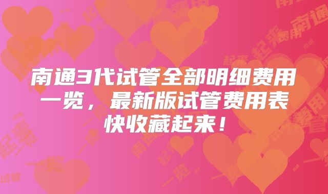 南通3代试管全部明细费用一览，最新版试管费用表快收藏起来！